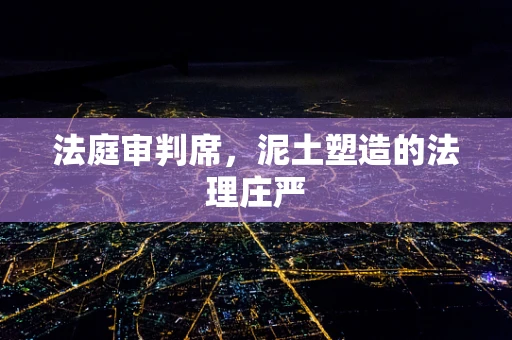 法庭审判席，泥土塑造的法理庄严