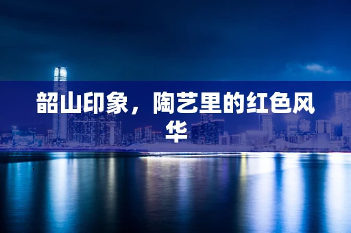 韶山印象，陶艺里的红色风华