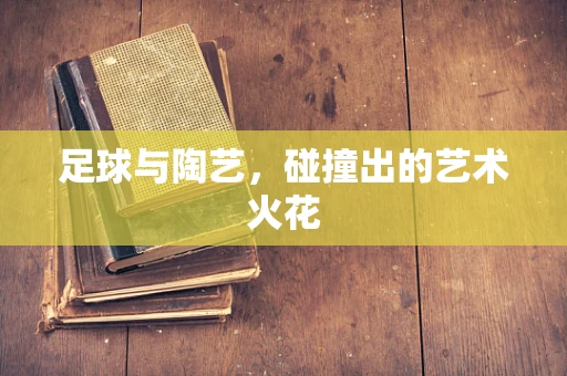 足球与陶艺，碰撞出的艺术火花