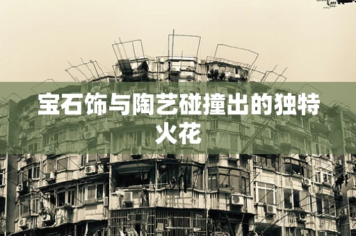 宝石饰与陶艺碰撞出的独特火花