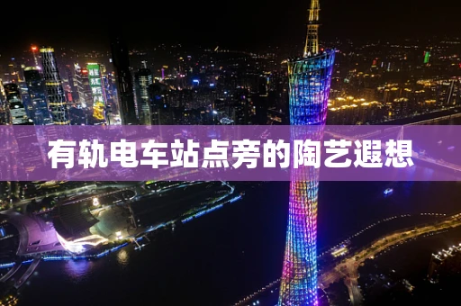 有轨电车站点旁的陶艺遐想