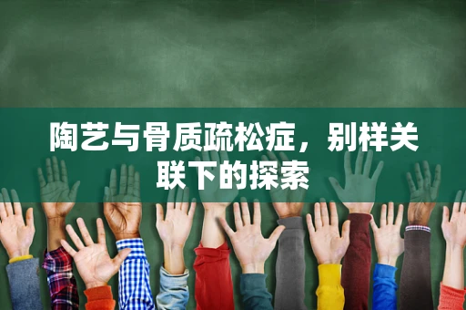 陶艺与骨质疏松症，别样关联下的探索