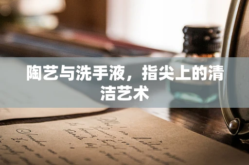 陶艺与洗手液，指尖上的清洁艺术