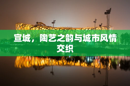 宣城，陶艺之韵与城市风情交织
