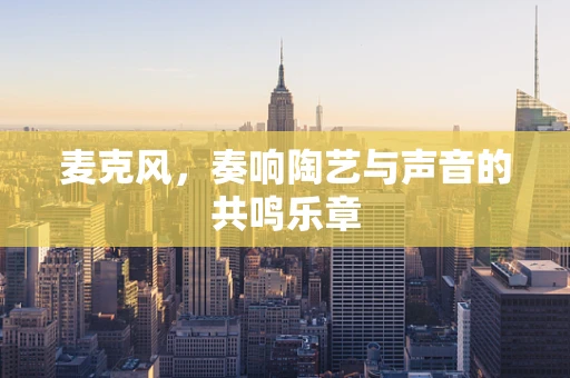麦克风，奏响陶艺与声音的共鸣乐章