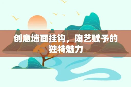 创意墙面挂钩，陶艺赋予的独特魅力