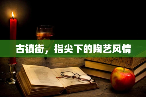 古镇街，指尖下的陶艺风情
