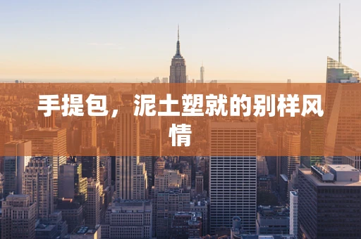 手提包，泥土塑就的别样风情