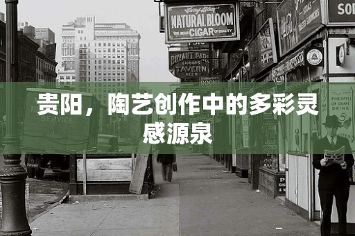 贵阳，陶艺创作中的多彩灵感源泉