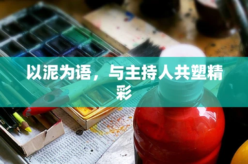 以泥为语，与主持人共塑精彩
