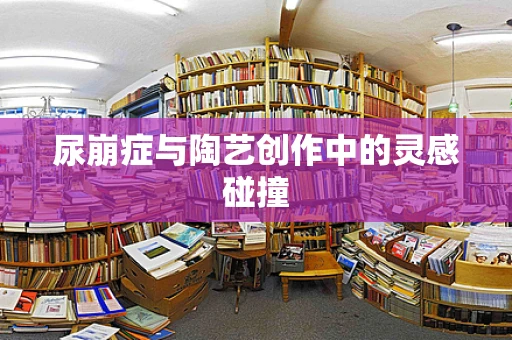 尿崩症与陶艺创作中的灵感碰撞