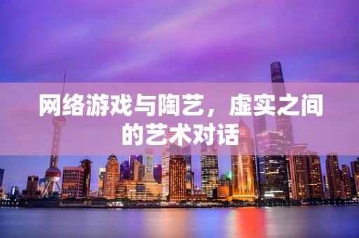 网络游戏与陶艺，虚实之间的艺术对话