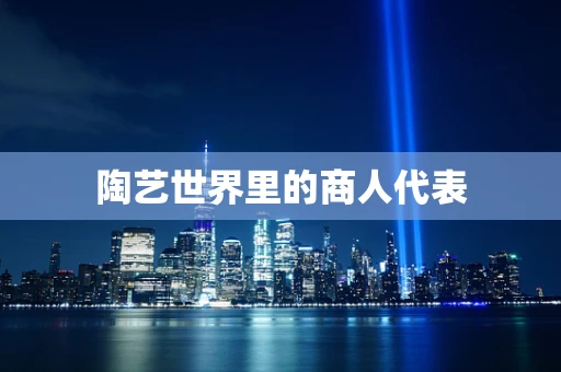 陶艺世界里的商人代表