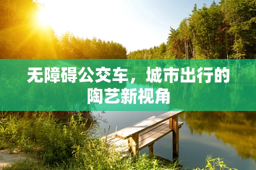 无障碍公交车，城市出行的陶艺新视角