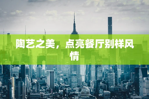 陶艺之美，点亮餐厅别样风情