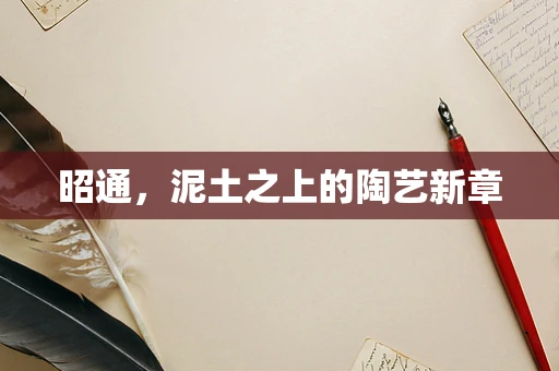 昭通，泥土之上的陶艺新章