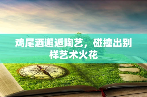 鸡尾酒邂逅陶艺，碰撞出别样艺术火花
