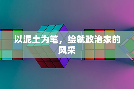 以泥土为笔，绘就政治家的风采