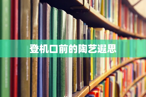登机口前的陶艺遐思