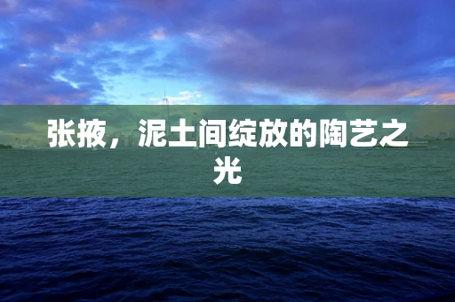 张掖，泥土间绽放的陶艺之光