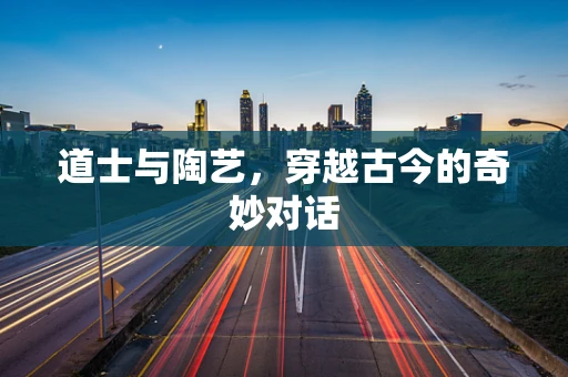 道士与陶艺，穿越古今的奇妙对话