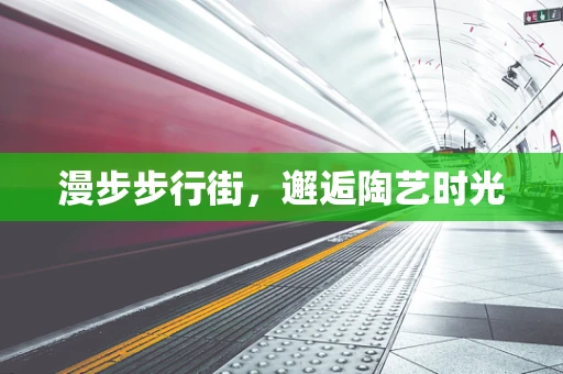 漫步步行街，邂逅陶艺时光
