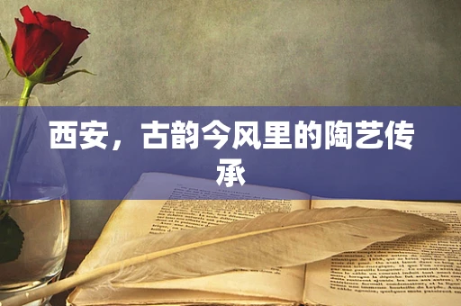 西安，古韵今风里的陶艺传承