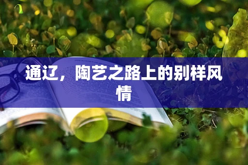 通辽，陶艺之路上的别样风情