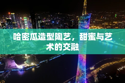 哈密瓜造型陶艺，甜蜜与艺术的交融