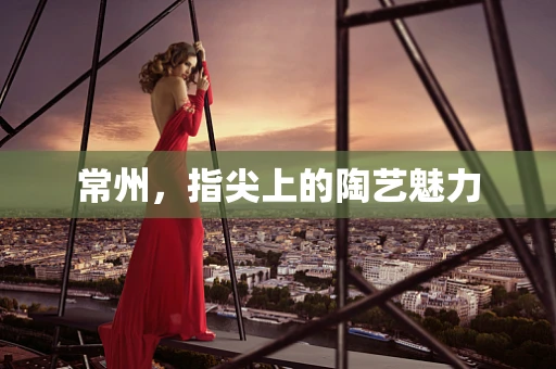 常州，指尖上的陶艺魅力