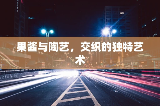 果酱与陶艺，交织的独特艺术