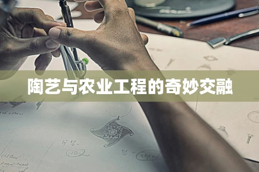 陶艺与农业工程的奇妙交融