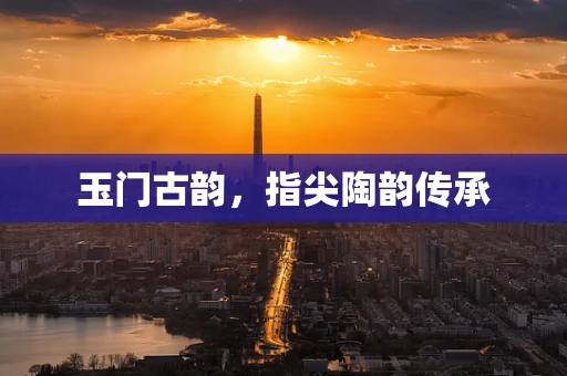 玉门古韵，指尖陶韵传承