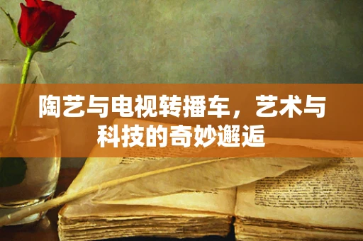 陶艺与电视转播车，艺术与科技的奇妙邂逅