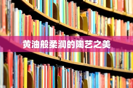 黄油般柔润的陶艺之美
