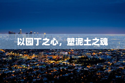 以园丁之心，塑泥土之魂