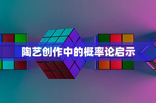 陶艺创作中的概率论启示