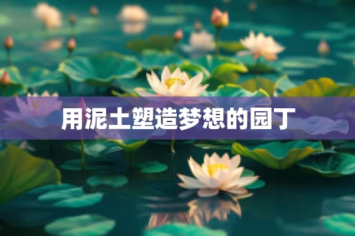 用泥土塑造梦想的园丁