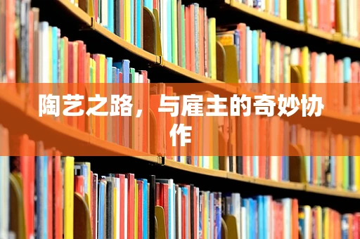 陶艺之路，与雇主的奇妙协作