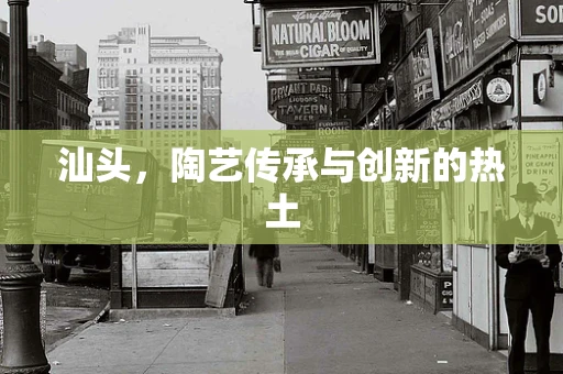 汕头，陶艺传承与创新的热土