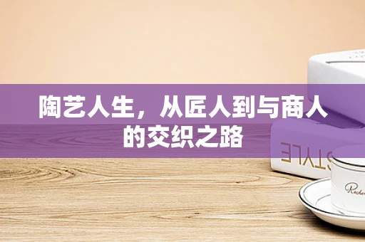 陶艺人生，从匠人到与商人的交织之路