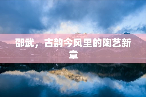 邵武，古韵今风里的陶艺新章