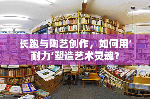 长跑与陶艺创作，如何用‘耐力’塑造艺术灵魂？
