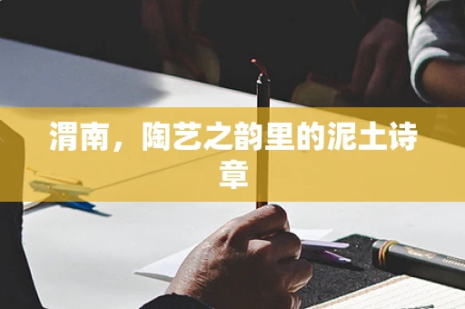 渭南，陶艺之韵里的泥土诗章