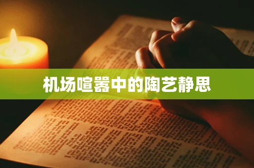 机场喧嚣中的陶艺静思