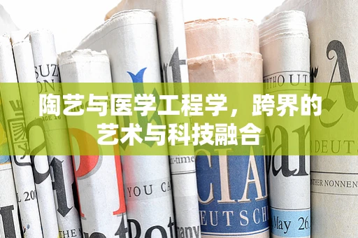 陶艺与医学工程学，跨界的艺术与科技融合
