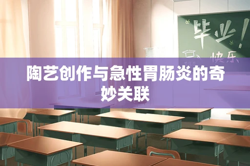 陶艺创作与急性胃肠炎的奇妙关联