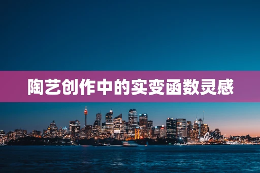 陶艺创作中的实变函数灵感