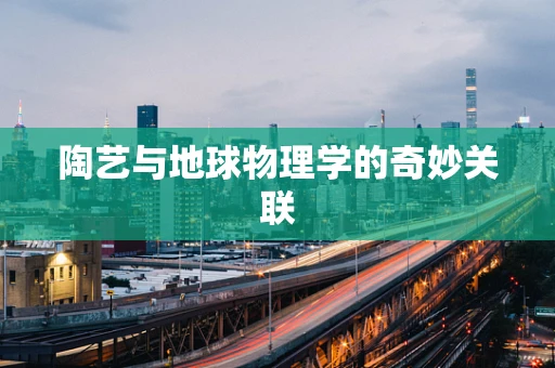 陶艺与地球物理学的奇妙关联