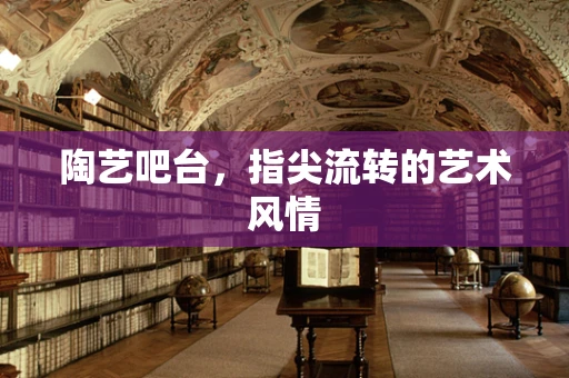 陶艺吧台，指尖流转的艺术风情